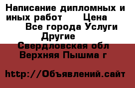 Написание дипломных и иных работ!!! › Цена ­ 10 000 - Все города Услуги » Другие   . Свердловская обл.,Верхняя Пышма г.